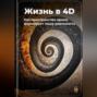 Жизнь в 4D: Как пространство-время формирует нашу реальность