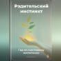 Родительский инстинкт: Гид по счастливому воспитанию