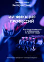 Саммари книги Хи Нгуен Триеу &laquo;ИИ-фикация профессий. Как подготовиться к изменениям на рынке труда&raquo;