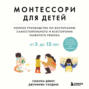Монтессори для детей. От 3 до 12 лет. Полное руководство по воспитанию самостоятельного и всесторонне развитого ребенка