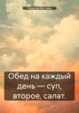 Обед на каждый день &ndash; суп, второе, салат.