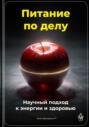 Питание по делу: Научный подход к энергии и здоровью
