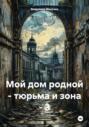 Мой дом родной – тюрьма и зона – 3