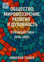 Общество, мировоззрение, религия и&nbsp;духовность. Публицистика 2014&nbsp;&ndash;&nbsp;2025