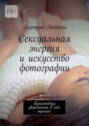 Сексуальная энергия и&nbsp;искусство фотографии. Взаимосвязь, уверенность в&nbsp;себе, тренинг
