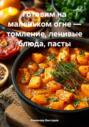 Готовим на маленьком огне – томление, ленивые блюда, пасты