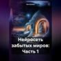 Нейросеть забытых миров: Часть 1