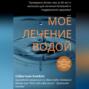 Моё лечение водой. Проверено более чем за 40 лет и написано для лечения болезней и поддержания здоровья