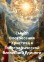 Смысл Воскресения Христова в Голографической Вселенной Единого