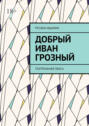 Добрый Иван Грозный. Театральная пьеса