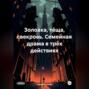 Золовка, тёща, свекровь. Семейная драма в трёх действиях