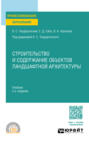 Строительство и содержание объектов ландшафтной архитектуры 5-е изд., испр. и доп. Учебник для СПО