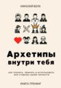 Архетипы внутри тебя. Как познать, принять и использовать все стороны своей личности