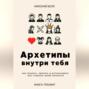 Архетипы внутри тебя. Как познать, принять и использовать все стороны своей личности