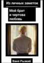 Из личных заметок. Мой брат и чертова любовь
