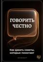 Говорить честно: Как давать советы, которые помогают