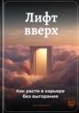 Лифт вверх: Как расти в карьере без выгорания