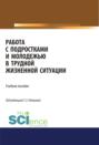 Работа с подростками и молодежью в трудной жизненной ситуации. (Бакалавриат). Учебное пособие.