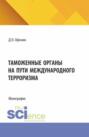 Таможенные органы на пути международного терроризма. (Аспирантура, Магистратура, Специалитет). Монография.