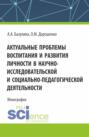 Актуальные проблемы воспитания и развития личности в научно-исследовательской и социально &ndash; педагогической деятельности. (Аспирантура, Бакалавриат, Магистратура). Монография.