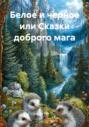 Белое и черное, или Сказки доброго мага