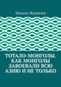 Тотало-монголы. Как монголы завоевали всю Азию и не только