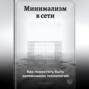 Минимализм в сети: Как перестать быть заложником технологий