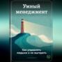 Умный менеджмент: Как управлять людьми и не выгорать