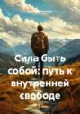 Сила быть собой: путь к внутренней свободе