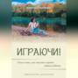 Играючи! Сказ о том, как научить играть любого ребёнка. Издание второе, дополненное