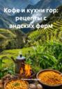 Кофе и кухни гор: рецепты с андских ферм