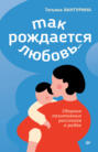 Так рождается любовь&hellip; Сборник позитивных рассказов о родах
