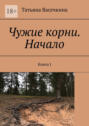 Чужие корни. Начало. Книга I
