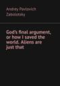 God&rsquo;s final argument, or how I&nbsp;saved the world. Aliens are just&nbsp;that