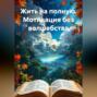 Жить на полную. Мотивация без волшебства