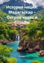 История наций: Мадагаскар &ndash; Остров чудес и борьбы