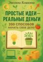 Простые идеи &ndash; реальные деньги. 200 способов начать свое дело