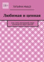 Любимая и ценная. Как стать женщиной, ради которой не ищут других