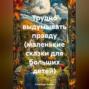 Трудно выдумывать правду (маленькие сказки для больших детей)