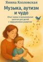 Музыка, аутизм и чудо. Опыт мамы и музыкальные занятия для детей с нарушениями развития