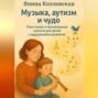 Музыка, аутизм и чудо. Опыт мамы и музыкальные занятия для детей с нарушениями развития.