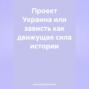 ПРОЕКТ УКРАИНА ИЛИ ЗАВИСТЬ как движущая сила истории