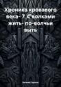 Хроника кровавого века- 7. С волками жить- по-волчьи выть
