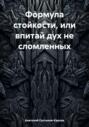 Формула стойкости, или впитай дух не сломленных