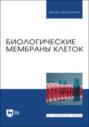 Биологические мембраны клеток. Учебное пособие для вузов