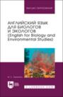 Английский язык для биологов и экологов (English for Biology and Environmental Studies). Учебное пособие для вузов