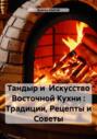 Тандыр и Искусство Восточной Кухни : Традиции, Рецепты и Советы