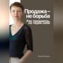 Продажа &ndash; не борьба. Как продавать, не теряя себя