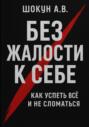 Без жалости к себе: Как успеть Всё и не Сломаться