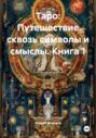 Таро: Путешествие сквозь символы и смыслы. Книга 1